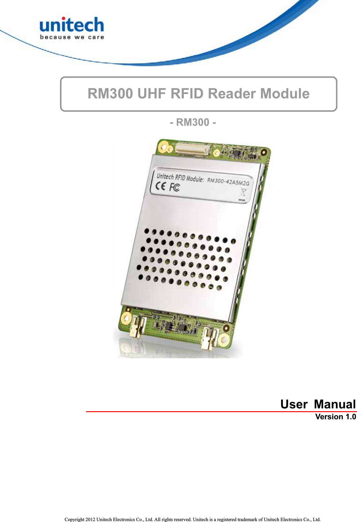    RM300 UHF RFID Reader Module    - RM300 -   User ManualVersion 1.0 Copyright 2012 Unitech Electronics Co., Ltd. All rights reserved. Unitech is a registered trademark of Unitech Electronics Co., Ltd. 