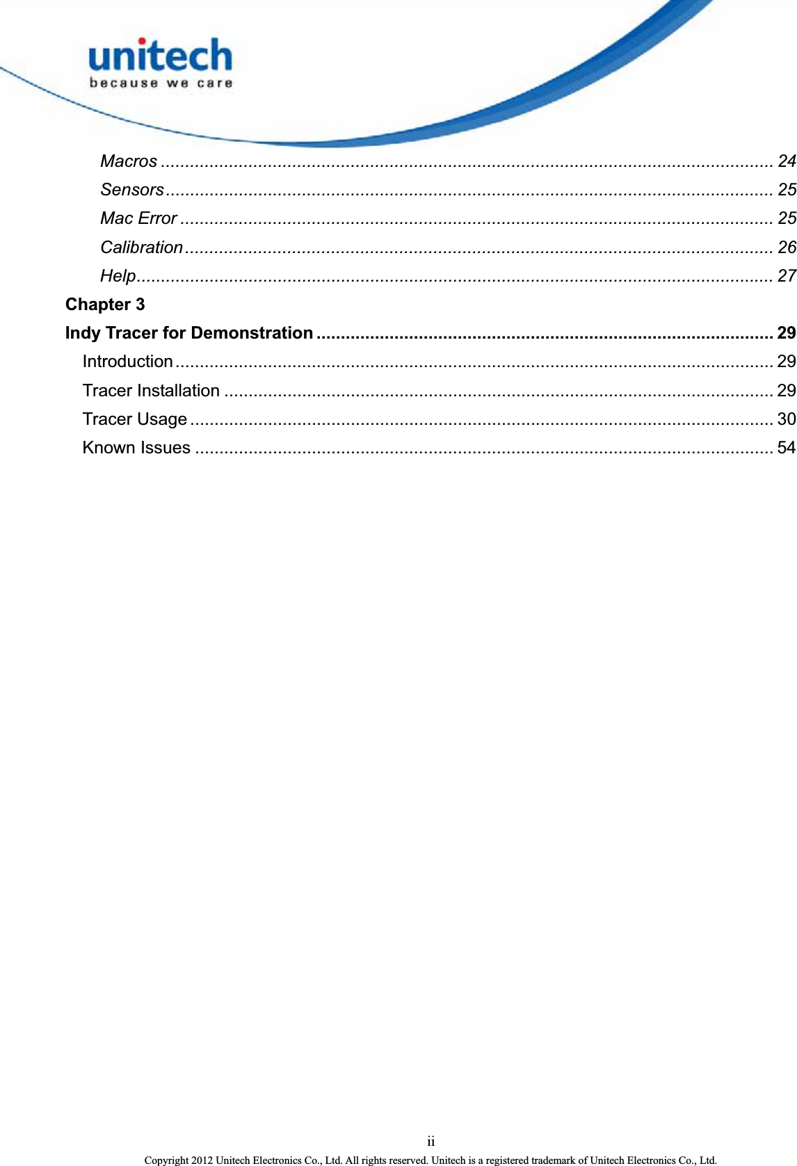  ii Copyright 2012 Unitech Electronics Co., Ltd. All rights reserved. Unitech is a registered trademark of Unitech Electronics Co., Ltd. Macros .............................................................................................................................. 24 Sensors............................................................................................................................. 25 Mac Error .......................................................................................................................... 25 Calibration......................................................................................................................... 26 Help................................................................................................................................... 27 Chapter 3 Indy Tracer for Demonstration .............................................................................................. 29 Introduction........................................................................................................................... 29 Tracer Installation ................................................................................................................. 29 Tracer Usage ........................................................................................................................ 30 Known Issues ....................................................................................................................... 54  