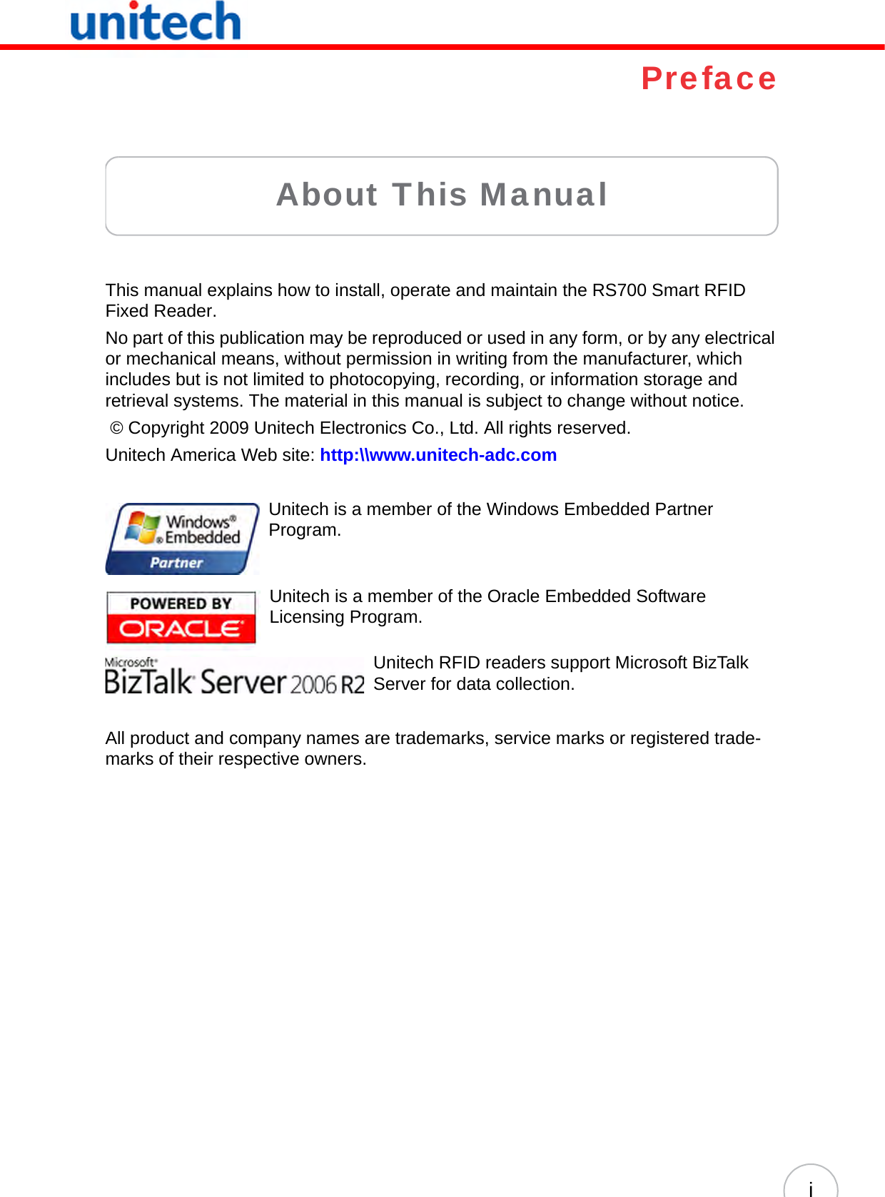 iPrefaceAbout This ManualThis manual explains how to install, operate and maintain the RS700 Smart RFID Fixed Reader.No part of this publication may be reproduced or used in any form, or by any electrical or mechanical means, without permission in writing from the manufacturer, which includes but is not limited to photocopying, recording, or information storage and retrieval systems. The material in this manual is subject to change without notice. © Copyright 2009 Unitech Electronics Co., Ltd. All rights reserved.Unitech America Web site: http:\\www.unitech-adc.comUnitech is a member of the Windows Embedded Partner Program.Unitech is a member of the Oracle Embedded Software Licensing Program.Unitech RFID readers support Microsoft BizTalk Server for data collection.All product and company names are trademarks, service marks or registered trade-marks of their respective owners.