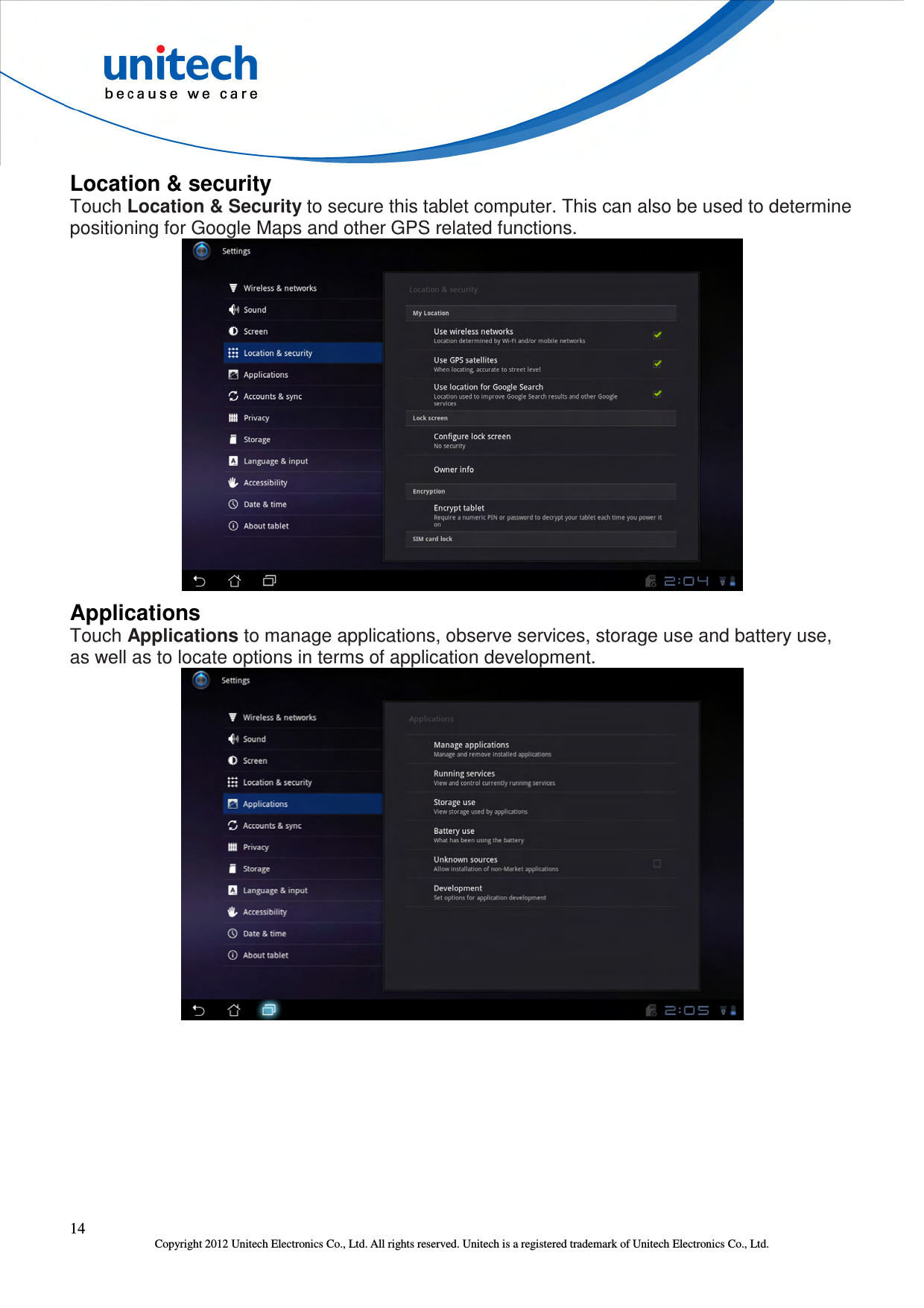  14 Copyright 2012 Unitech Electronics Co., Ltd. All rights reserved. Unitech is a registered trademark of Unitech Electronics Co., Ltd. Location &amp; security Touch Location &amp; Security to secure this tablet computer. This can also be used to determine positioning for Google Maps and other GPS related functions.  Applications Touch Applications to manage applications, observe services, storage use and battery use, as well as to locate options in terms of application development.  