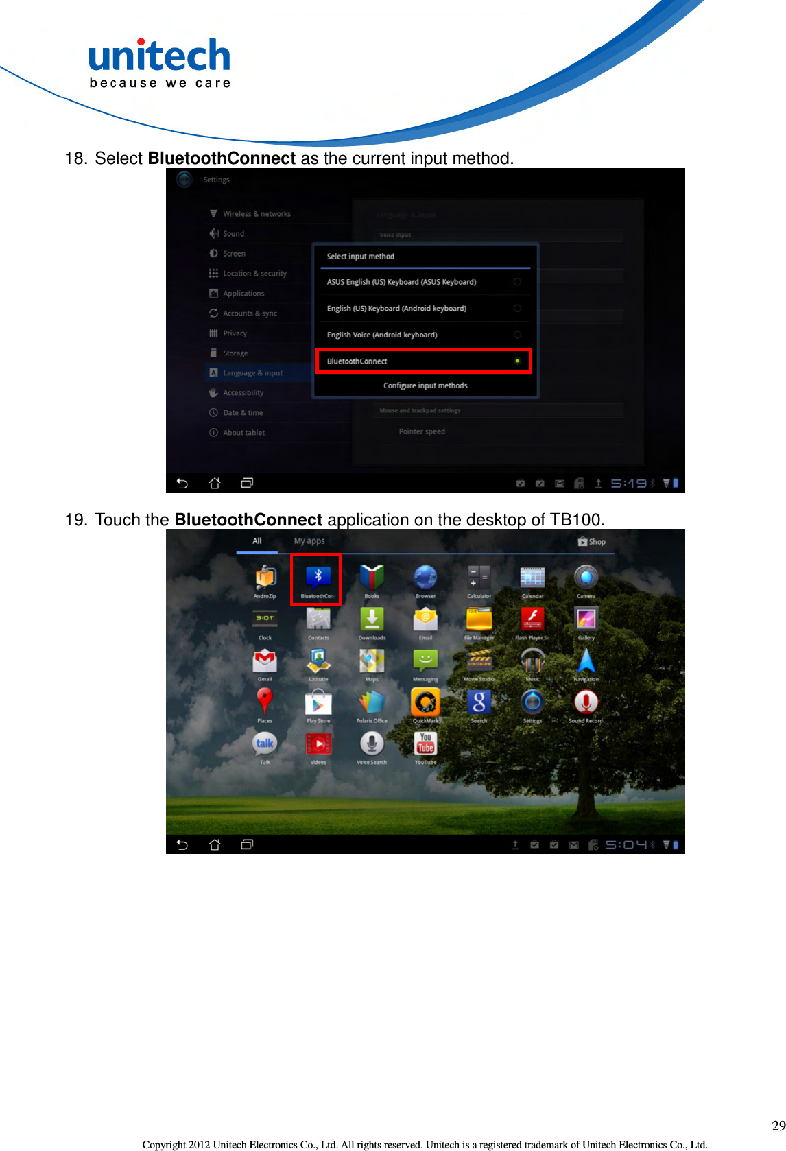  29 Copyright 2012 Unitech Electronics Co., Ltd. All rights reserved. Unitech is a registered trademark of Unitech Electronics Co., Ltd. 18. Select BluetoothConnect as the current input method.  19. Touch the BluetoothConnect application on the desktop of TB100.  