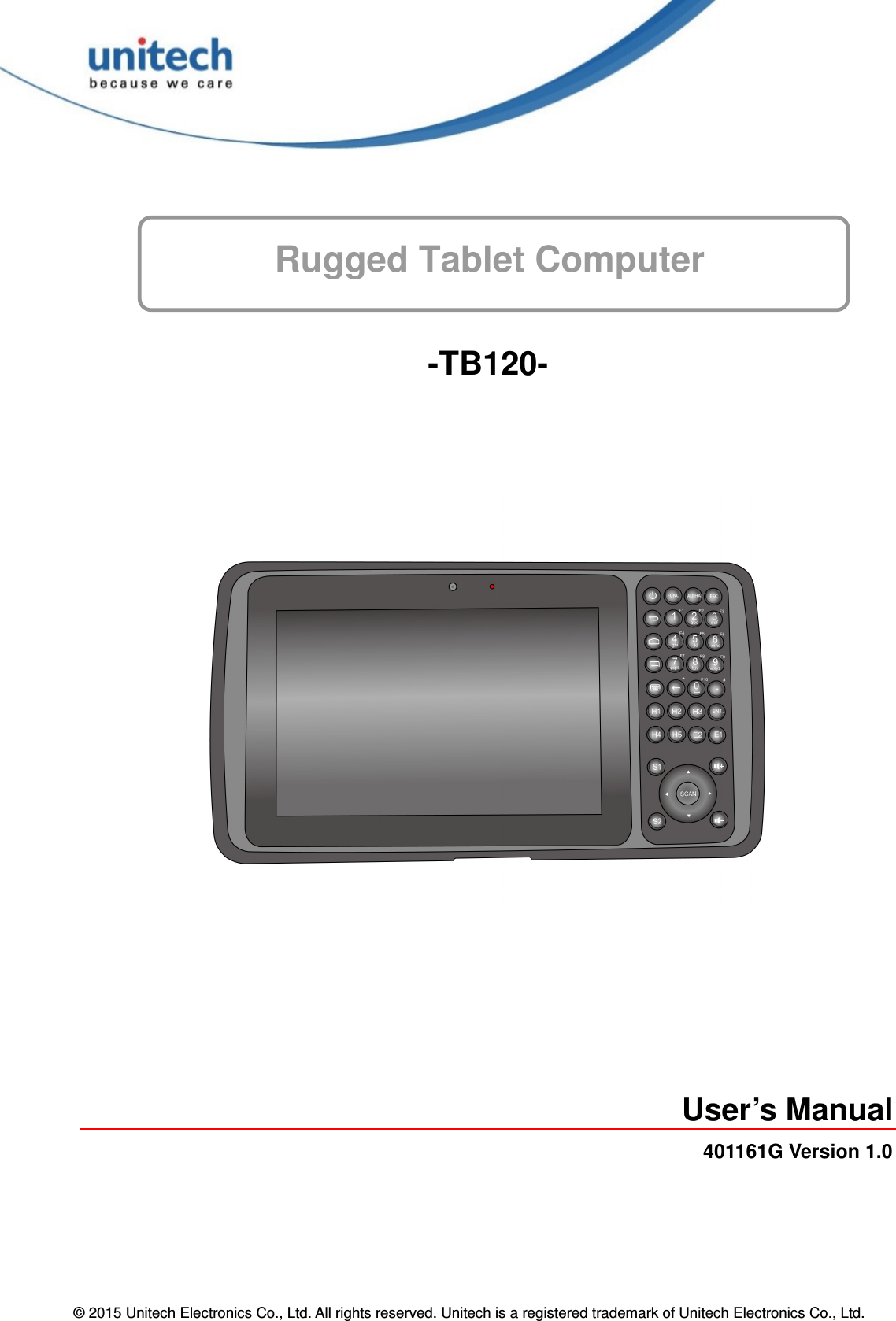 © 2015 Unitech Electronics Co., Ltd. All rights reserved. Unitech is a registered trademark of Unitech Electronics Co., Ltd. Rugged Tablet Computer-TB120- User’s Manual 401161G Version 1.0 