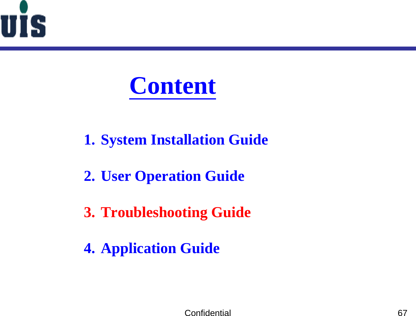 Confidential 67Content1. System Installation Guide2. User Operation Guide3. Troubleshooting Guide4. Application Guide