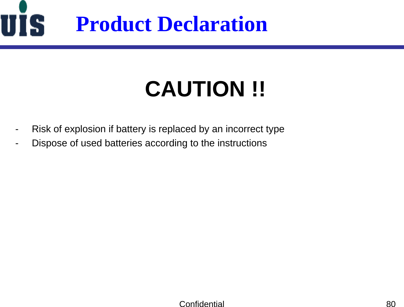 CAUTION !!Confidential 80Product Declaration- Risk of explosion if battery is replaced by an incorrect type- Dispose of used batteries according to the instructions