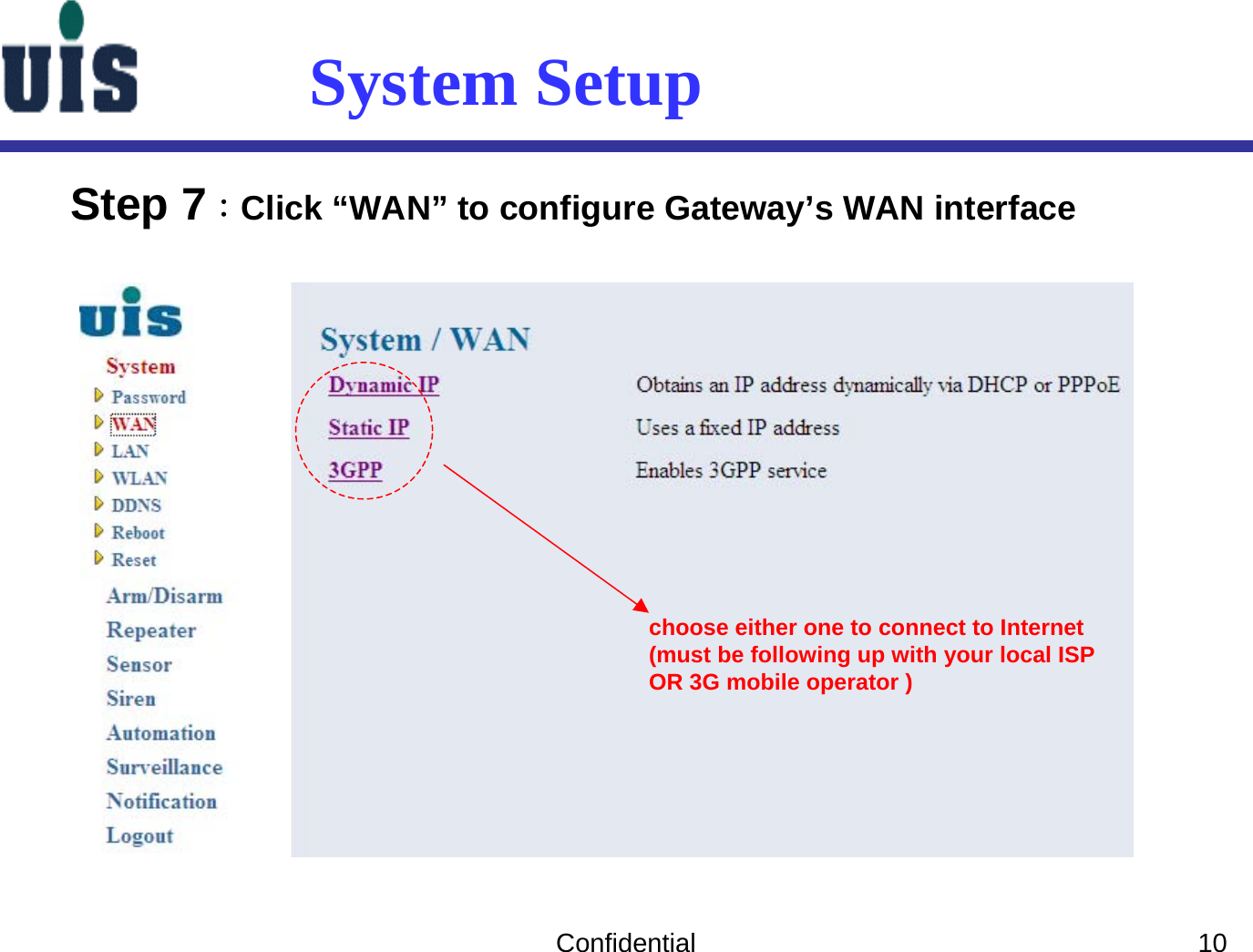 Confidential 10System SetupStep 7：Click “WAN” to configure Gateway’s WAN interface choose either one to connect to Internet(must be following up with your local ISPOR 3G mobile operator )