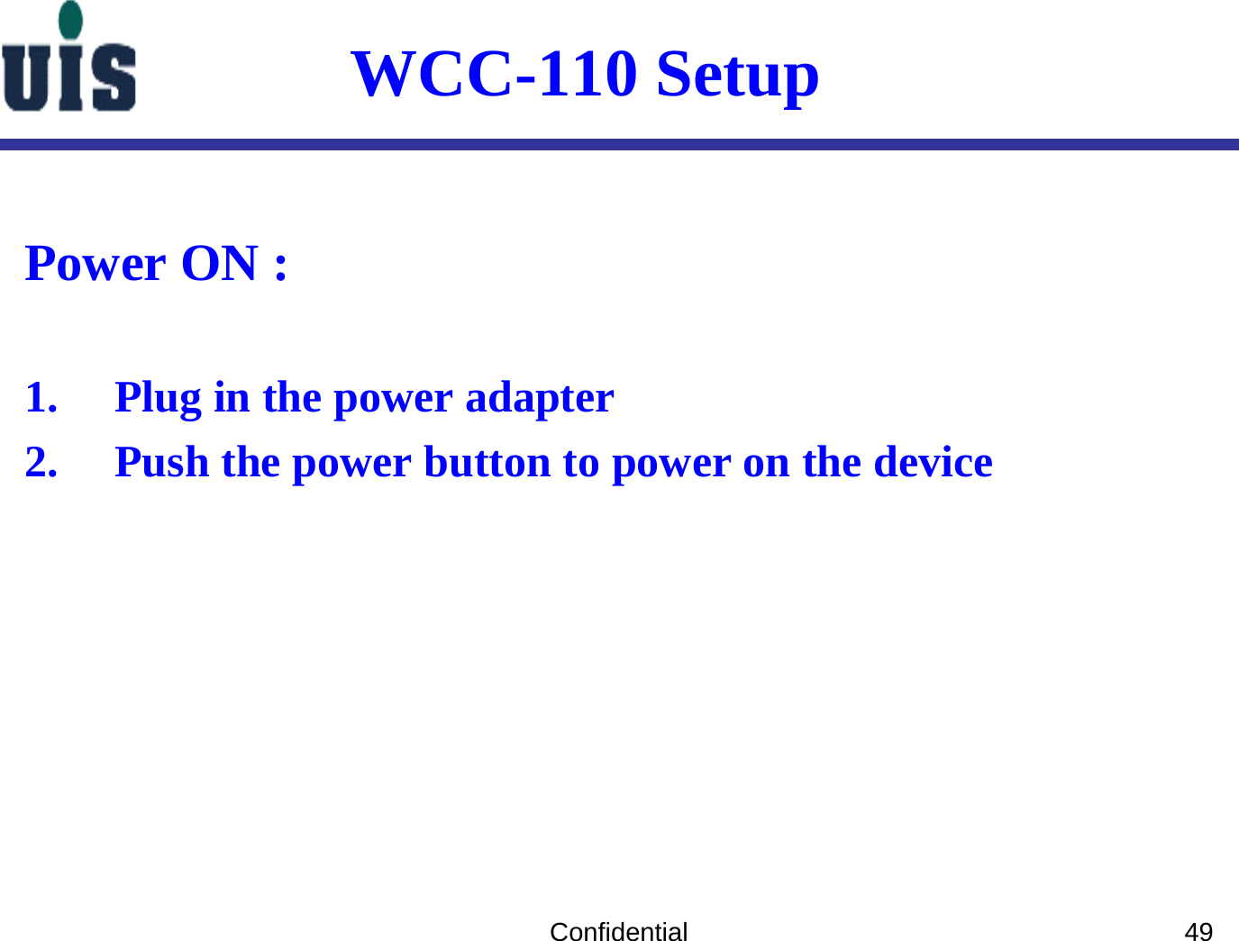 Confidential 49WCC-110 Setup Power ON :1. Plug in the power adapter 2. Push the power button to power on the device 