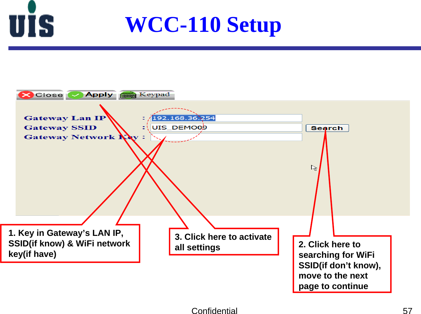 Confidential 573. Click here to activate all settings1. Key in Gateway’s LAN IP,SSID(if know) &amp; WiFi networkkey(if have)   2. Click here to searching for WiFiSSID(if don’t know), move to the next page to continueWCC-110 Setup