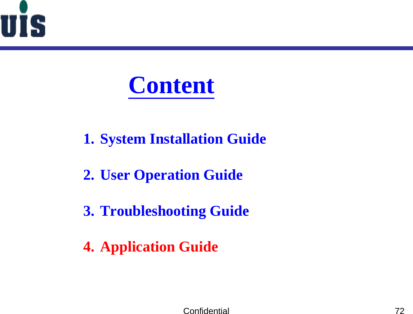 Confidential 72Content1. System Installation Guide2. User Operation Guide3. Troubleshooting Guide4. Application Guide