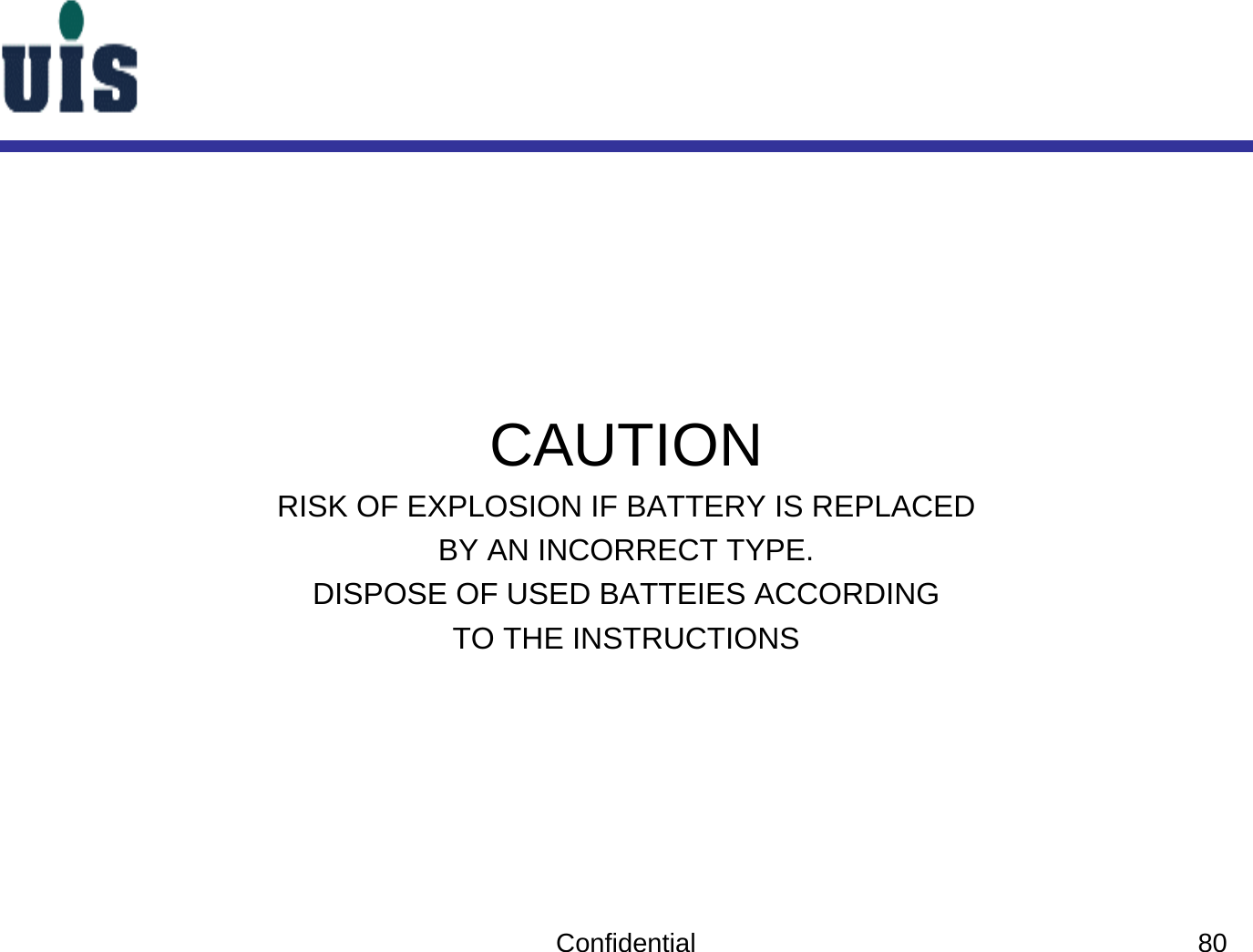 CAUTIONRISK OF EXPLOSION IF BATTERY IS REPLACEDBY AN INCORRECT TYPE.DISPOSE OF USED BATTEIES ACCORDINGTO THE INSTRUCTIONSConfidential 80