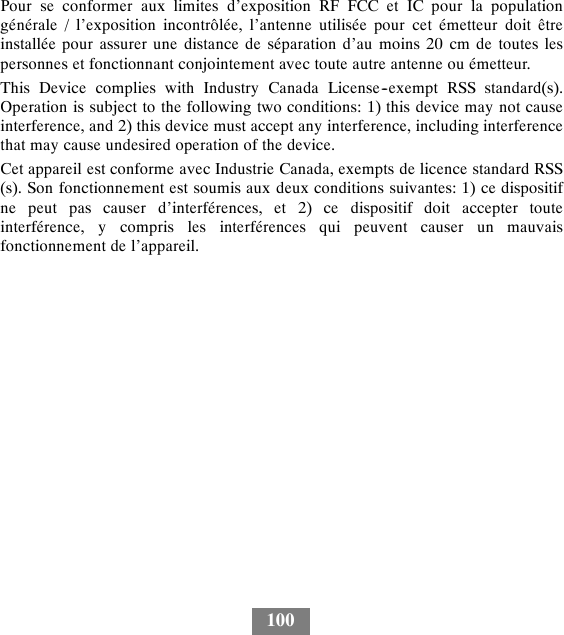 100Pour se conformer aux limites d’exposition RF FCC et IC pour la populationgénérale / l’exposition incontrôlée, l’antenne utilisée pour cet émetteur doit êtreinstallée pour assurer une distance de séparation d’au moins 20 cm de toutes lespersonnes et fonctionnant conjointement avec toute autre antenne ou émetteur.This Device complies with Industry Canada License--exempt RSS standard(s).Operation is subject to the following two conditions: 1) this device may not causeinterference, and 2) this device must accept any interference, including interferencethat may cause undesired operation of the device.Cet appareil est conforme avec Industrie Canada, exempts de licence standard RSS(s). Son fonctionnement est soumis aux deux conditions suivantes: 1) ce dispositifne peut pas causer d’interférences, et 2) ce dispositif doit accepter touteinterférence, y compris les interférences qui peuvent causer un mauvaisfonctionnement de l’appareil.