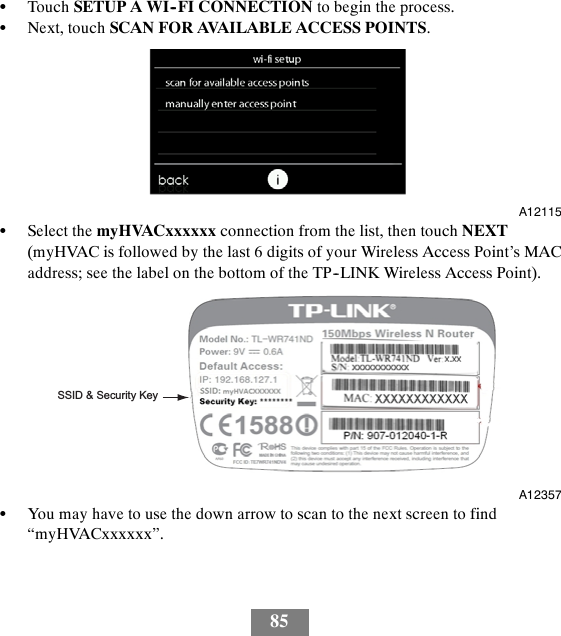 85STouch SETUP A WI--FI CONNECTION to begin the process.SNext, touch SCAN FOR AVAILABLE ACCESS POINTS.A12115SSelect the myHVACxxxxxx connection from the list, then touch NEXT(myHVAC is followed by the last 6 digits of your Wireless Access Point’s MACaddress; see the label on the bottom of the TP--LINK Wireless Access Point).SSID &amp; Security KeyA12357SYou may have to use the down arrow to scan to the next screen to find“myHVACxxxxxx”.