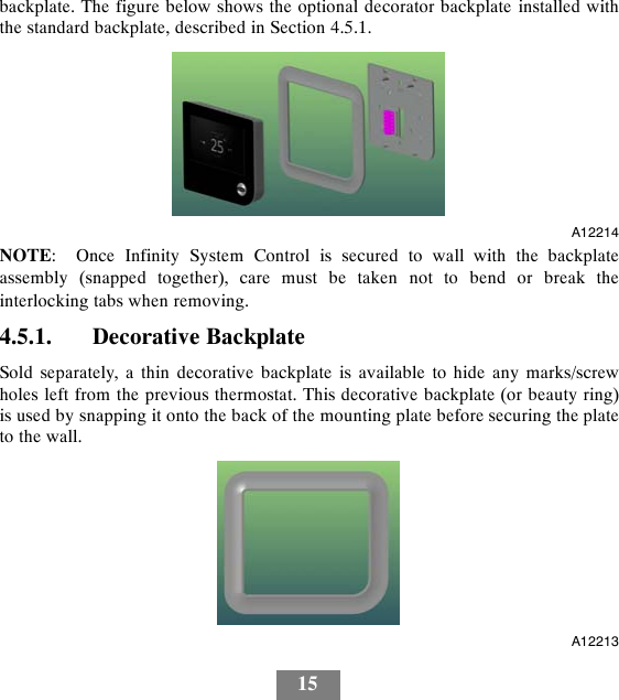 15backplate. The figure below shows the optional decorator backplate installed withthe standard backplate, described in Section 4.5.1.A12214NOTE: Once Infinity System Control is secured to wall with the backplateassembly (snapped together), care must be taken not to bend or break theinterlocking tabs when removing.4.5.1. Decorative BackplateSold separately, a thin decorative backplate is available to hide any marks/screwholes left from the previous thermostat. This decorative backplate (or beauty ring)is used by snapping it onto the back of the mounting plate before securing the plateto the wall.A12213