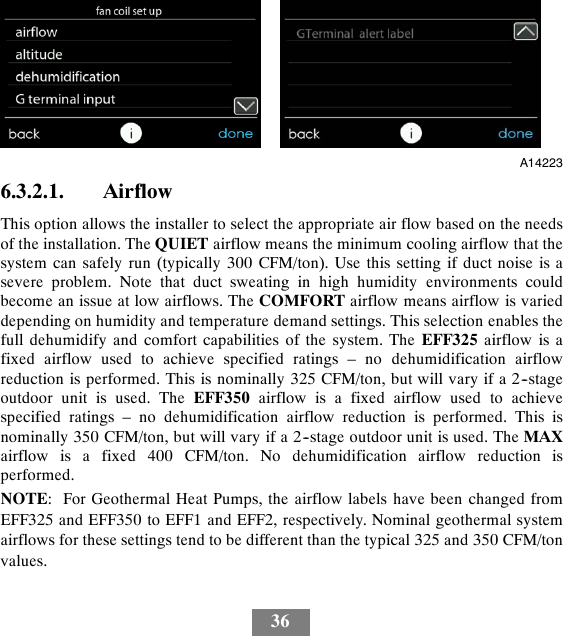 36A142236.3.2.1. AirflowThis option allows the installer to select the appropriate air flow based on the needsof the installation. The QUIET airflow means the minimum cooling airflow that thesystem can safely run (typically 300 CFM/ton). Use this setting if duct noise is asevere problem. Note that duct sweating in high humidity environments couldbecome an issue at low airflows. The COMFORT airflow means airflow is varieddepending on humidity and temperature demand settings. This selection enables thefull dehumidify and comfort capabilities of the system. The EFF325 airflow is afixed airflow used to achieve specified ratings – no dehumidification airflowreduction is performed. This is nominally 325 CFM/ton, but will vary if a 2--stageoutdoor unit is used. The EFF350 airflow is a fixed airflow used to achievespecified ratings – no dehumidification airflow reduction is performed. This isnominally 350 CFM/ton, but will vary if a 2--stage outdoor unit is used. The MAXairflow is a fixed 400 CFM/ton. No dehumidification airflow reduction isperformed.NOTE: For Geothermal Heat Pumps, the airflow labels have been changed fromEFF325 and EFF350 to EFF1 and EFF2, respectively. Nominal geothermal systemairflows for these settings tend to be different than the typical 325 and 350 CFM/tonvalues.