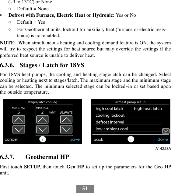 51(--9 to 13_C) or NonedDefault = NoneSDefrost with Furnace, Electric Heat or Hydronic: Yes or NodDefault = YesdFor Geothermal units, lockout for auxiliary heat (furnace or electric resis-tance) is not enabled.NOTE: When simultaneous heating and cooling demand feature is ON, the systemwill try to respect the settings for heat source but may override the settings if thepreferred heat source is unable to deliver heat.6.3.6. Stages / Latch for 18VSFor 18VS heat pumps, the cooling and heating stage/latch can be changed. Selectcooling or heating next to stages/latch. The maximum stage and the minimum stagecan be selected. The minimum selected stage can be locked--in or set based uponthe outside temperature.A14228A6.3.7. Geothermal HPFirst touch SETUP, then touch Geo HP to set up the parameters for the Geo HPunit.