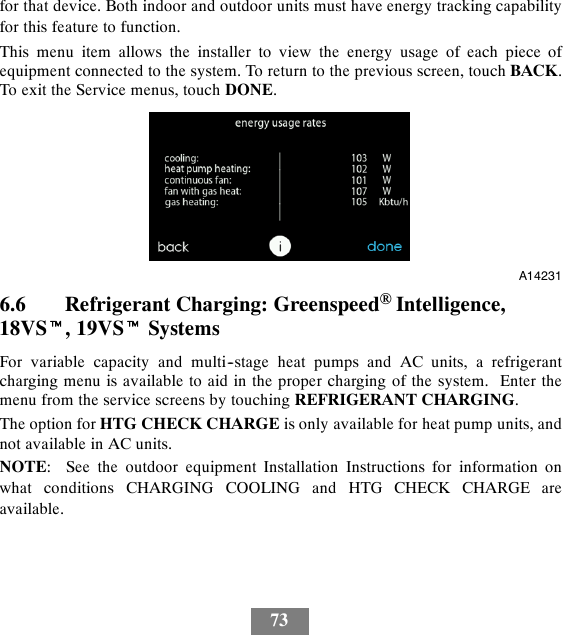 73for that device. Both indoor and outdoor units must have energy tracking capabilityfor this feature to function.This menu item allows the installer to view the energy usage of each piece ofequipment connected to the system. To return to the previous screen, touch BACK.To exit the Service menus, touch DONE.A142316.6 Refrigerant Charging: Greenspeed®Intelligence,18VSt, 19VStSystemsFor variable capacity and multi--stage heat pumps and AC units, a refrigerantcharging menu is available to aid in the proper charging of the system. Enter themenu from the service screens by touching REFRIGERANT CHARGING.The option for HTG CHECK CHARGE is only available for heat pump units, andnot available in AC units.NOTE: See the outdoor equipment Installation Instructions for information onwhat conditions CHARGING COOLING and HTG CHECK CHARGE areavailable.