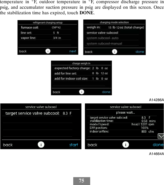 75temperature in _F, outdoor temperature in _F, compressor discharge pressure inpsig, and accumulator suction pressure in psig are displayed on this screen. Oncethe stabilization time has expired, touch DONE.A14286AA14664A