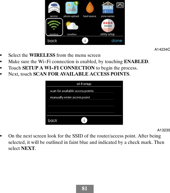 81A14234CSSelect the WIRELESS from the menu screenSMake sure the Wi--Fi connection is enabled, by touching ENABLED.STouch SETUP A WI--FI CONNECTION to begin the process.SNext, touch SCAN FOR AVAILABLE ACCESS POINTS.A13235SOn the next screen look for the SSID of the router/access point. After beingselected, it will be outlined in faint blue and indicated by a check mark. Thenselect NEXT.