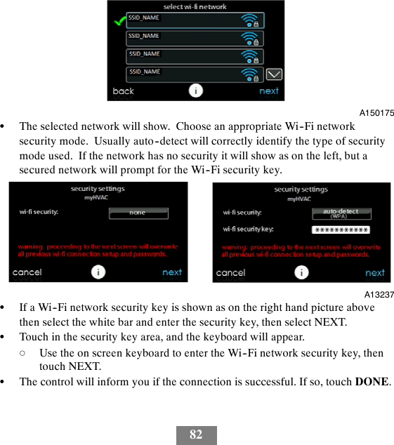 82A150175SThe selected network will show. Choose an appropriate Wi--Fi networksecurity mode. Usually auto--detect will correctly identify the type of securitymode used. If the network has no security it will show as on the left, but asecured network will prompt for the Wi--Fi security key.A13237SIf a Wi--Fi network security key is shown as on the right hand picture abovethen select the white bar and enter the security key, then select NEXT.STouch in the security key area, and the keyboard will appear.dUse the on screen keyboard to enter the Wi--Fi network security key, thentouch NEXT.SThe control will inform you if the connection is successful. If so, touch DONE.