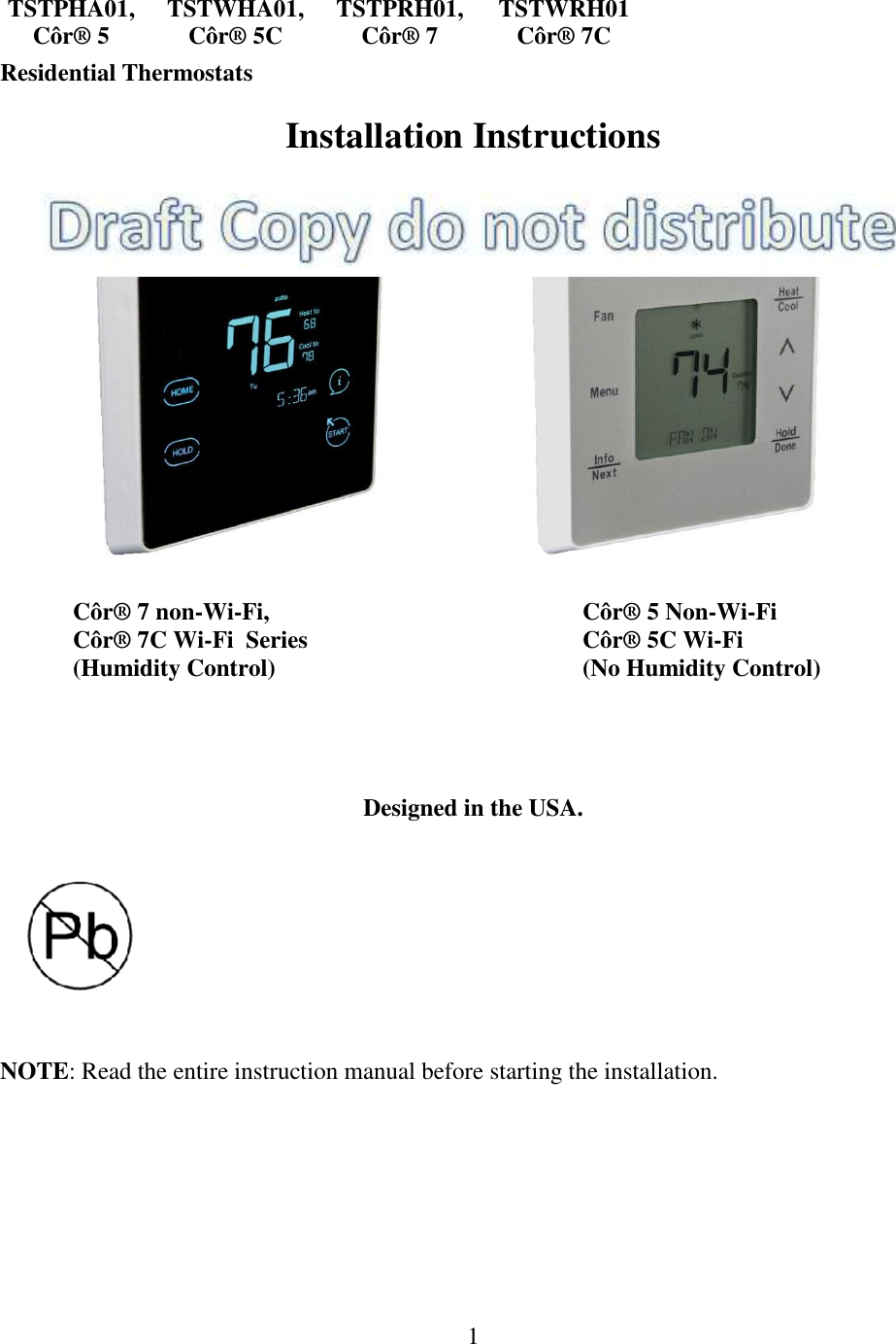 1  TSTPHA01, TSTWHA01, TSTPRH01, TSTWRH01 Côr® 5 Côr® 5C Côr® 7 Côr® 7C Residential Thermostats  Installation Instructions        Côr® 7 non-Wi-Fi,           Côr® 5 Non-Wi-Fi  Côr® 7C Wi-Fi  Series        Côr® 5C Wi-Fi  (Humidity Control)          (No Humidity Control)     Designed in the USA.      NOTE: Read the entire instruction manual before starting the installation.  