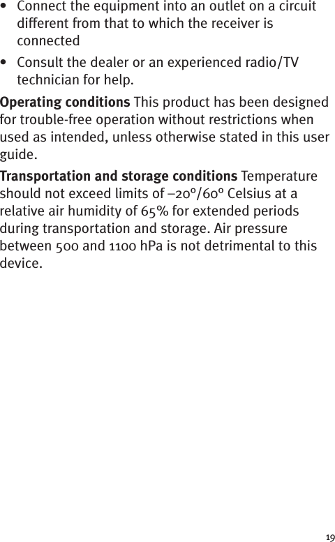 19• Connect the equipment into an outlet on a circuitdifferent from that to which the receiver isconnected• Consult the dealer or an experienced radio/TVtechnician for help.Operating conditions This product has been designedfor trouble-free operation without restrictions whenused as intended, unless otherwise stated in this userguide.Transportation and storage conditions Temperatureshould not exceed limits of –20°/60° Celsius at arelative air humidity of 65% for extended periodsduring transportation and storage. Air pressurebetween 500 and 1100 hPa is not detrimental to thisdevice.