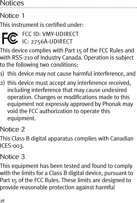 NoticesNotice 1This instrument is certified under:FCC ID: VMY-UDIRECTIC: 2756A-UDIRECTThis device complies with Part 15 of the FCC Rules andwith RSS-210 of Industry Canada. Operation is subjectto the following two conditions:1) this device may not cause harmful interference, and2) this device must accept any interference received,including interference that may cause undesiredoperation. Changes or modifications made to thisequipment not expressly approved by Phonak mayvoid the FCC authorization to operate thisequipment.Notice 2This Class B digital apparatus complies with CanadianICES-003.Notice 3This equipment has been tested and found to complywith the limits for a Class B digital device, pursuant toPart 15 of the FCC Rules. These limits are designed toprovide reasonable protection against harmful38