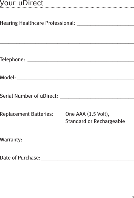 1Your uDirectHearing Healthcare Professional: ______________________________________________________________________Telephone: _______________________________________Model:___________________________________________Serial Number of uDirect: ___________________________Replacement Batteries: One AAA (1.5 Volt),Standard or RechargeableWarranty: ________________________________________Date of Purchase:__________________________________