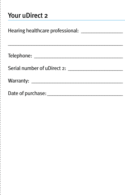 Your uDirect 2Hearing healthcare professional:  ____________________________________________________________Telephone: __________________________________Serial number of uDirect 2: _____________________Warranty: ___________________________________Date of purchase: _____________________________