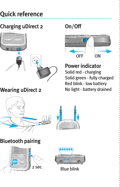 Quick referenceOFF            ONCharging uDirect 2Power indicatorSolid red - chargingSolid green - fully chargedRed blink - low batteryNo light - battery drainedBluetooth pairingWearing uDirect 2On/Off2 sec Blue blink