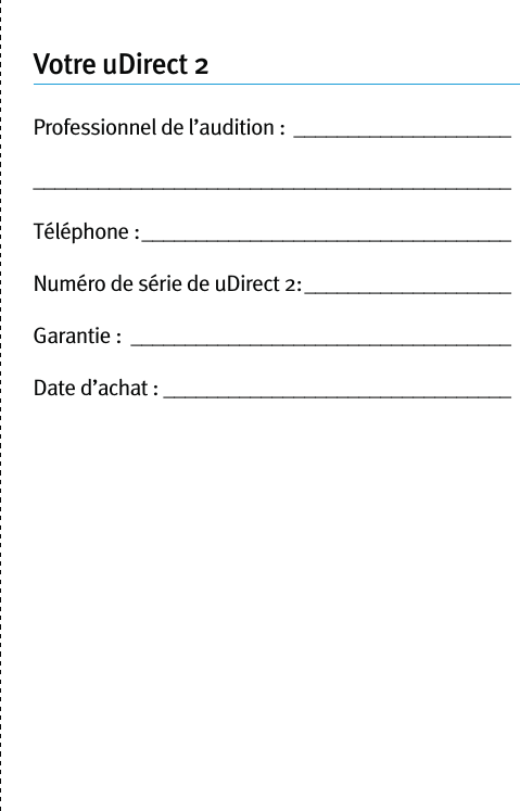 Votre uDirect 2Professionnel de l’audition :  ________________________________________________________________Téléphone : __________________________________Numéro de série de uDirect 2: ___________________Garantie :  ___________________________________Date d’achat : ________________________________