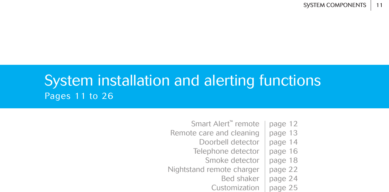 System installation and alerting functionsPages 11 to 26page 12page 13page 14page 16page 18page 22page 24page 25Smart Alert™remoteRemote care and cleaningDoorbell detectorTelephone detectorSmoke detectorNightstand remote chargerBed shakerCustomization11SYSTEM COMPONENTS