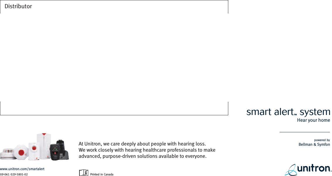 Distributor09-061 029-5801-02www.unitron.com/smartalertPrinted in CanadaAt Unitron, we care deeply about people with hearing loss. We work closely with hearing healthcare professionals to makeadvanced, purpose-driven solutions available to everyone.Hear your home   smart alert™ systempowered byBellman &amp; Symfon