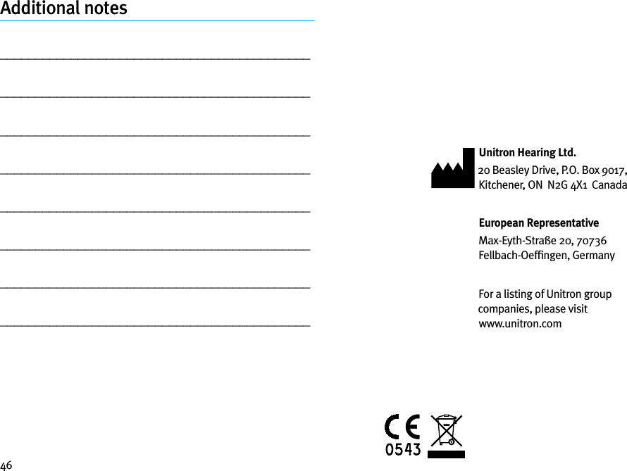46Additional notes________________________________________________________________________________________________________________________________________________________________________________________________________________________________________________________________________________________________________________________________________________________________Unitron Hearing Ltd.20 Beasley Drive, P.O. Box 9017,  Kitchener, ON  N2G 4X1  CanadaEuropean RepresentativeMax-Eyth-Straße 20, 70736 Fellbach-Oefﬁngen, GermanyFor a listing of Unitron group companies, please visit  www.unitron.com