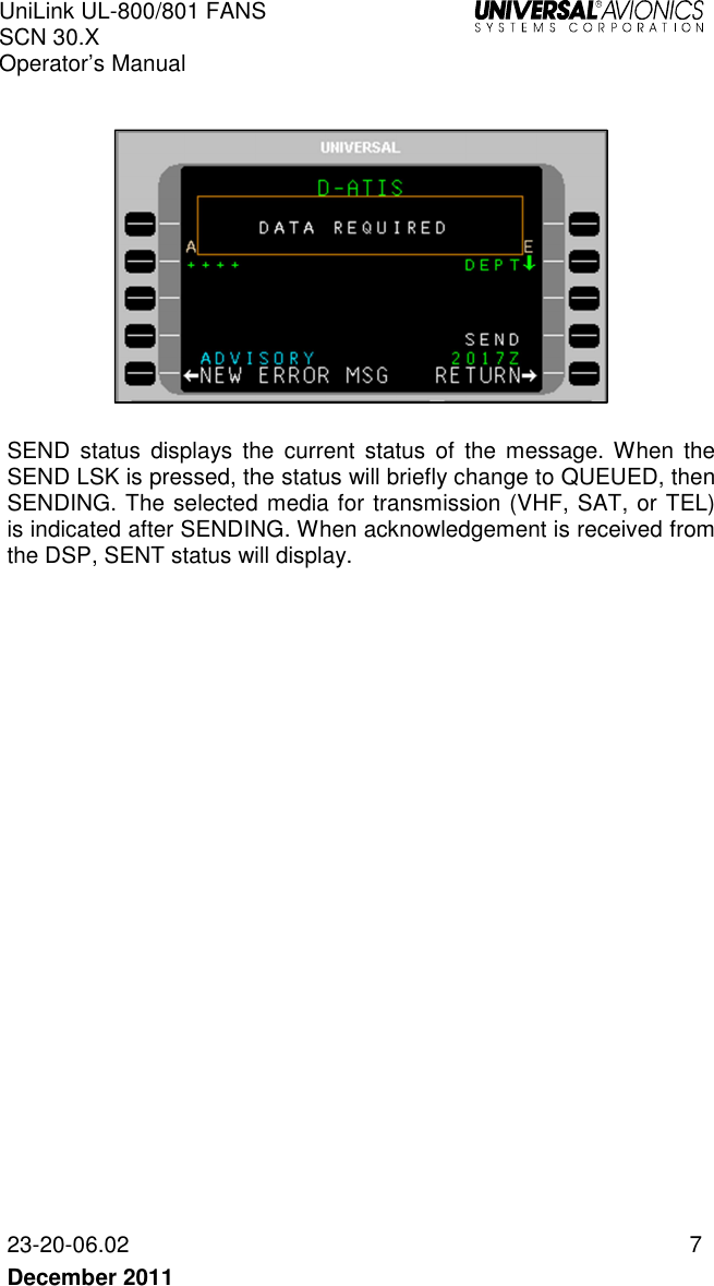 UniLink UL-800/801 FANS SCN 30.X Operator’s Manual   23-20-06.02  7 December 2011      SEND  status  displays  the  current  status  of  the  message. When  the SEND LSK is pressed, the status will briefly change to QUEUED, then SENDING. The selected media for transmission (VHF, SAT, or TEL) is indicated after SENDING. When acknowledgement is received from the DSP, SENT status will display.     