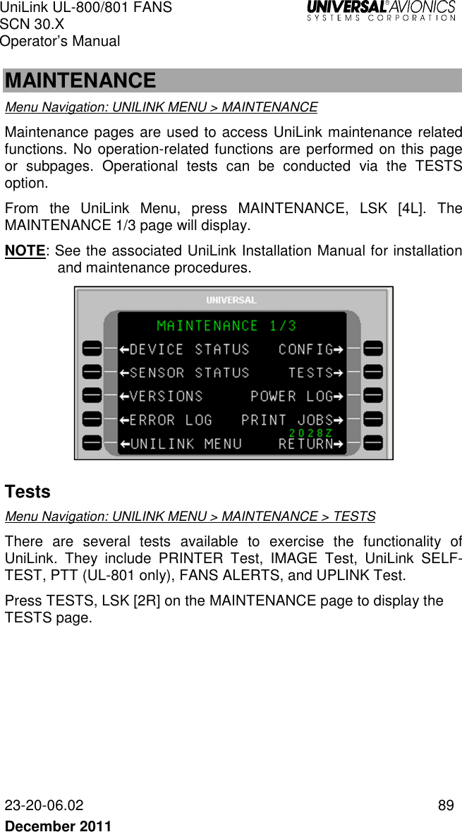 UniLink UL-800/801 FANS SCN 30.X Operator’s Manual   23-20-06.02  89 December 2011    MAINTENANCE Menu Navigation: UNILINK MENU &gt; MAINTENANCE Maintenance pages are used to access UniLink maintenance related functions. No operation-related functions are performed on this page or  subpages.  Operational  tests  can  be  conducted  via  the  TESTS option.  From  the  UniLink  Menu,  press  MAINTENANCE,  LSK  [4L].  The MAINTENANCE 1/3 page will display.  NOTE: See the associated UniLink Installation Manual for installation and maintenance procedures.   Tests Menu Navigation: UNILINK MENU &gt; MAINTENANCE &gt; TESTS There  are  several  tests  available  to  exercise  the  functionality  of UniLink.  They  include  PRINTER  Test,  IMAGE  Test,  UniLink  SELF-TEST, PTT (UL-801 only), FANS ALERTS, and UPLINK Test. Press TESTS, LSK [2R] on the MAINTENANCE page to display the TESTS page. 