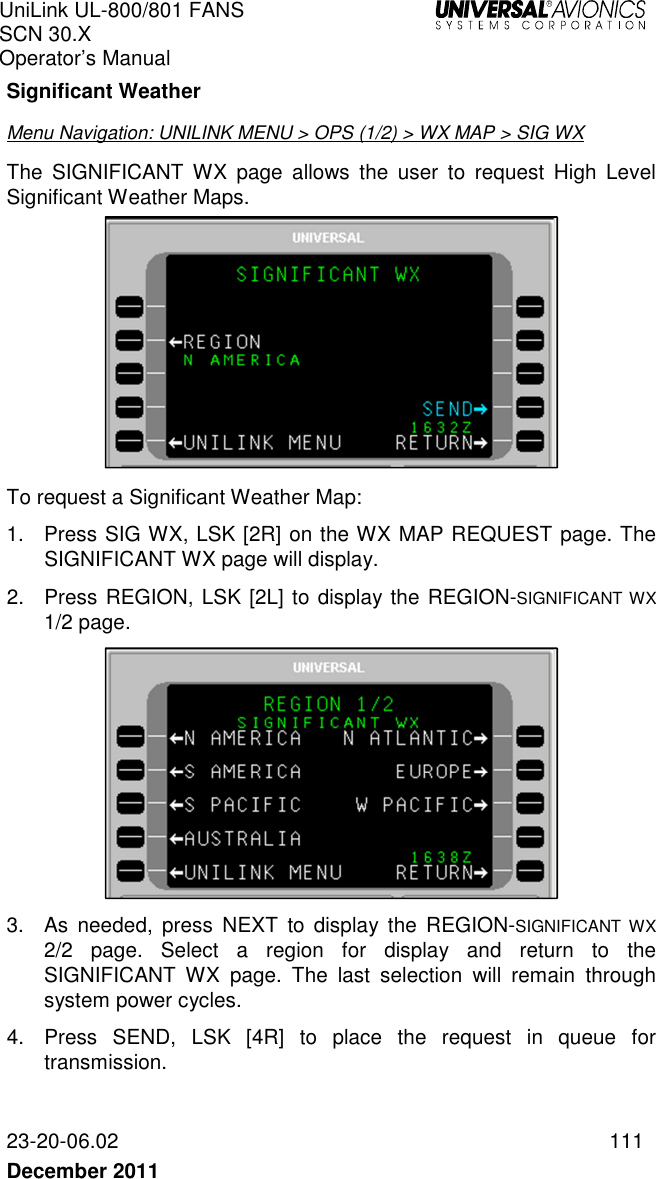 UniLink UL-800/801 FANS SCN 30.X Operator’s Manual   23-20-06.02  111 December 2011   Significant Weather Menu Navigation: UNILINK MENU &gt; OPS (1/2) &gt; WX MAP &gt; SIG WX The  SIGNIFICANT  WX page  allows  the  user  to  request  High  Level Significant Weather Maps.   To request a Significant Weather Map: 1.  Press SIG WX, LSK [2R] on the WX MAP REQUEST page. The SIGNIFICANT WX page will display. 2.  Press REGION, LSK [2L] to display the REGION-SIGNIFICANT WX 1/2 page.  3.  As  needed,  press  NEXT  to  display the  REGION-SIGNIFICANT  WX 2/2  page.  Select  a  region  for  display  and  return  to  the SIGNIFICANT  WX  page.  The  last  selection  will  remain  through system power cycles. 4.  Press  SEND,  LSK  [4R]  to  place  the  request  in  queue  for transmission. 