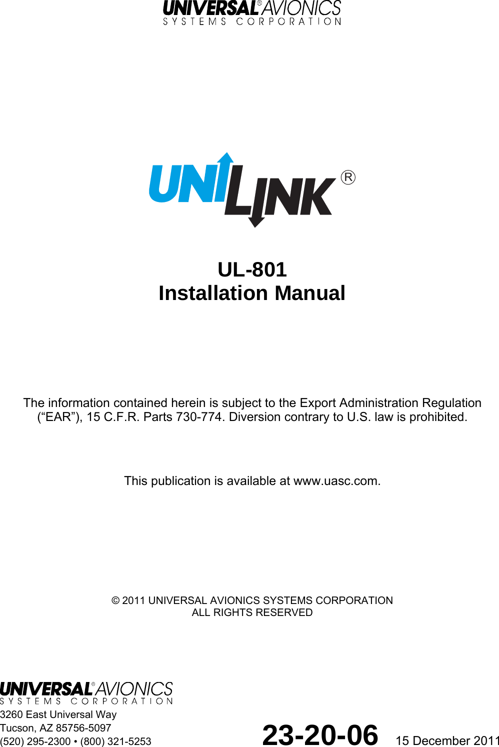     3260 East Universal Way Tucson, AZ 85756-5097 (520) 295-2300 • (800) 321-5253                     23-20-06  15 December 2011         UL-801 Installation Manual      The information contained herein is subject to the Export Administration Regulation  (“EAR”), 15 C.F.R. Parts 730-774. Diversion contrary to U.S. law is prohibited.    This publication is available at www.uasc.com.        © 2011 UNIVERSAL AVIONICS SYSTEMS CORPORATION ALL RIGHTS RESERVED R