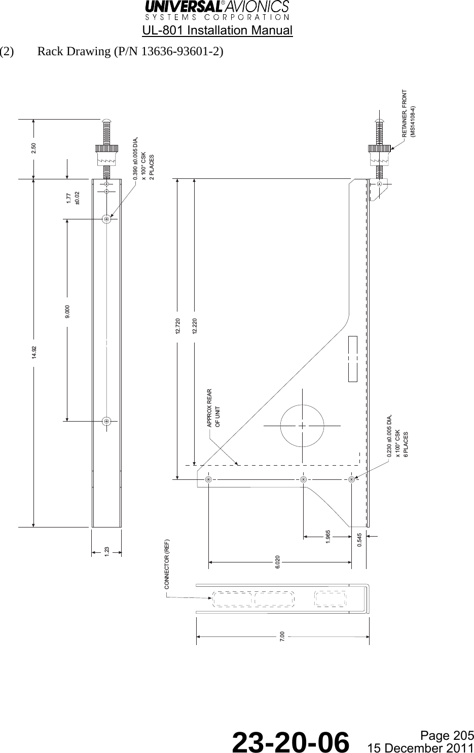  UL-801 Installation Manual  Page 205  23-20-06  15 December 2011 (2) Rack Drawing (P/N 13636-93601-2)  2.5014.929.000 1.77±0.020.390 ±0.005 DIA,x 100° CSK2 PLACES7.00 CONNECTOR (REF)1.9650.5456.02012.720RETAINER, FRONT(MS14108-4)0.230 ±0.005 DIA,x 100° CSK6 PLACES1.2312.220APPROX REAROF UNIT
