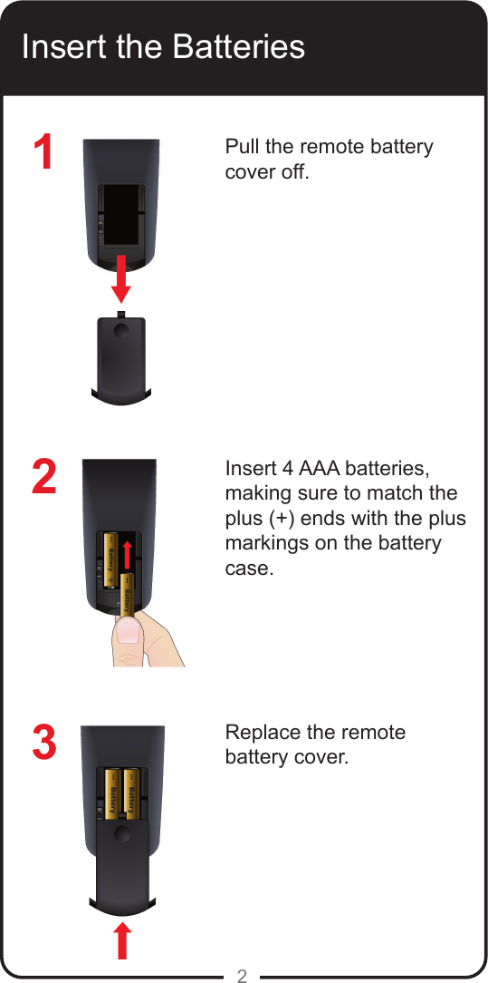 2Insert the BatteriesPull the remote battery cover off.Insert 4 AAA batteries, making sure to match the plus (+) ends with the plus markings on the battery case.Replace the remote battery cover.123