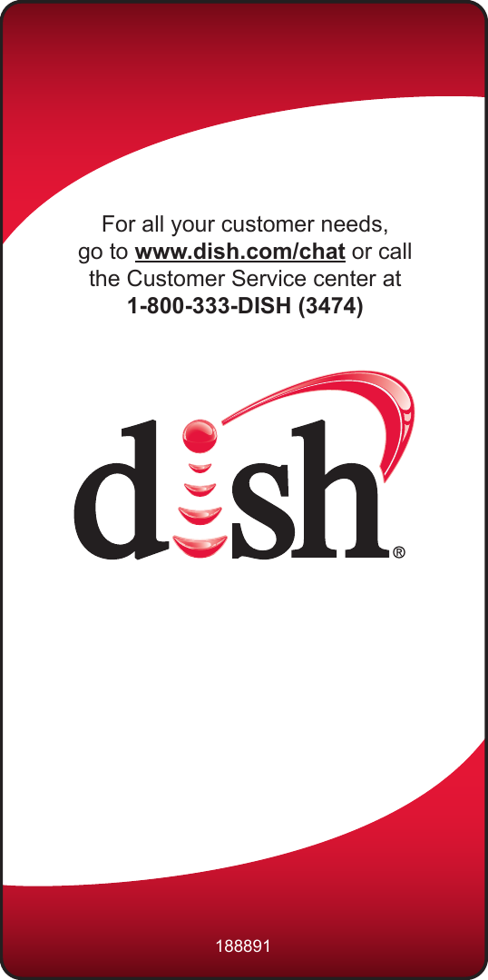 For all your customer needs,go to www.dish.com/chat or call the Customer Service center at 1-800-333-DISH (3474)188891