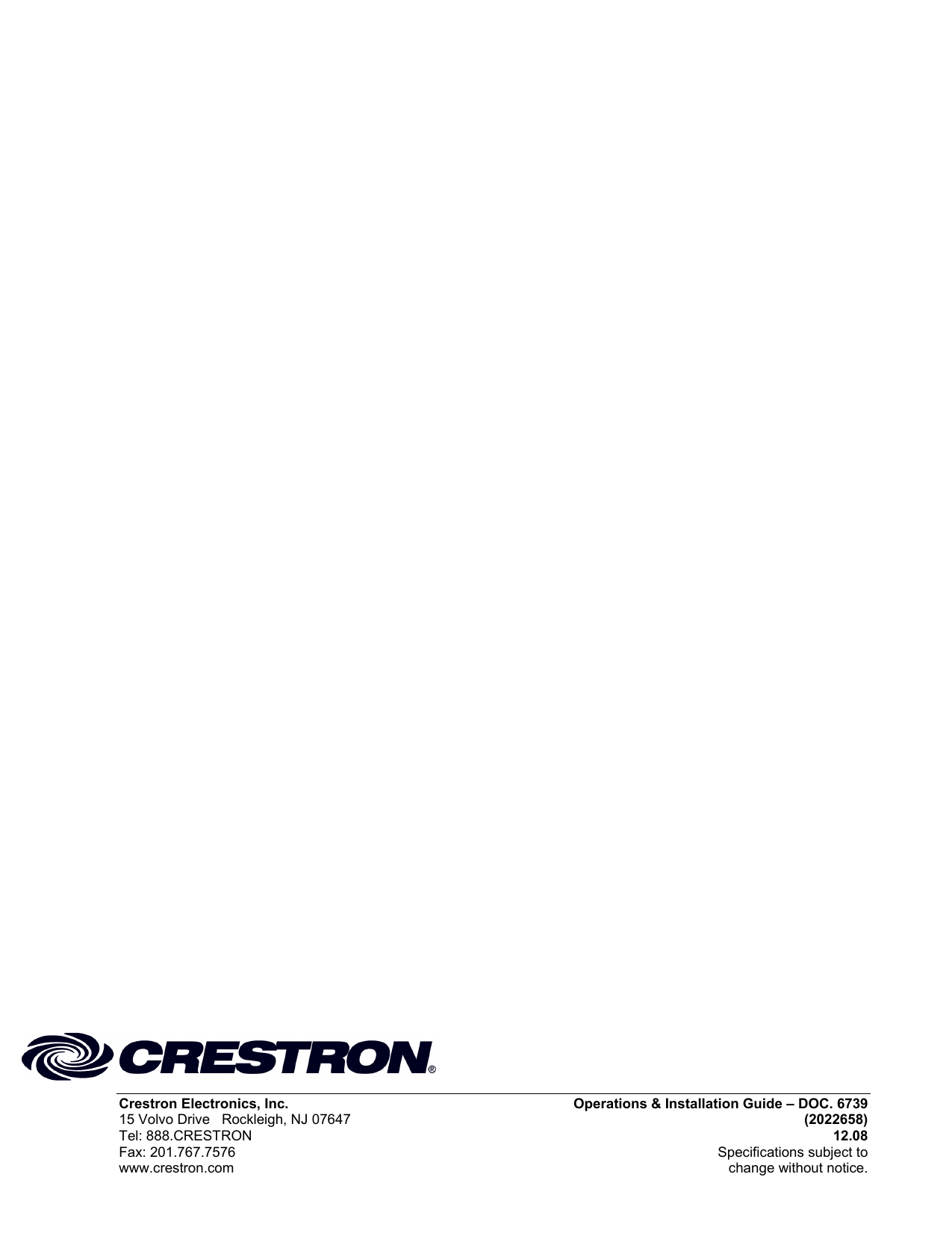  Crestron Electronics, Inc.  Operations &amp; Installation Guide – DOC. 6739 15 Volvo Drive   Rockleigh, NJ 07647 (2022658) Tel: 888.CRESTRON 12.08 Fax: 201.767.7576  Specifications subject to  www.crestron.com  change without notice.                                                                