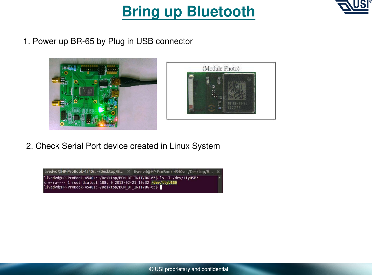 © USI proprietary and confidentialBring up Bluetooth1. Power up BR-65 by Plug in USB connector2. Check Serial Port device created in Linux System