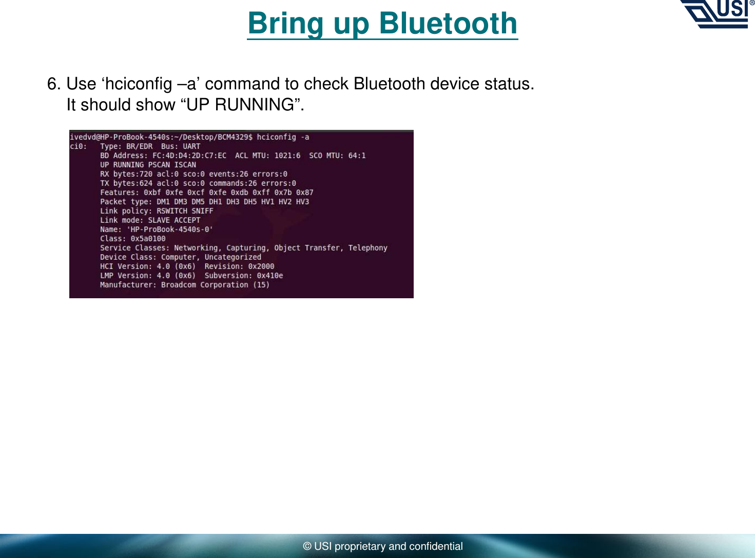 © USI proprietary and confidentialBring up Bluetooth6. Use ‘hciconfig –a’ command to check Bluetooth device status. It should show “UP RUNNING”.