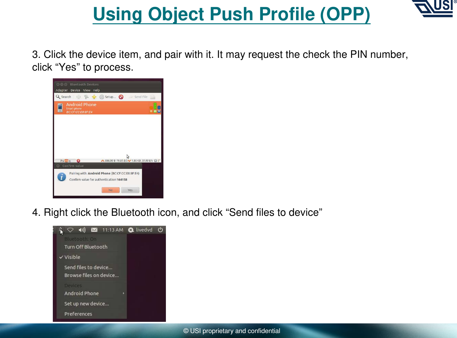 © USI proprietary and confidentialUsing Object Push Profile (OPP)3. Click the device item, and pair with it. It may request the check the PIN number, click “Yes” to process.4. Right click the Bluetooth icon, and click “Send files to device”