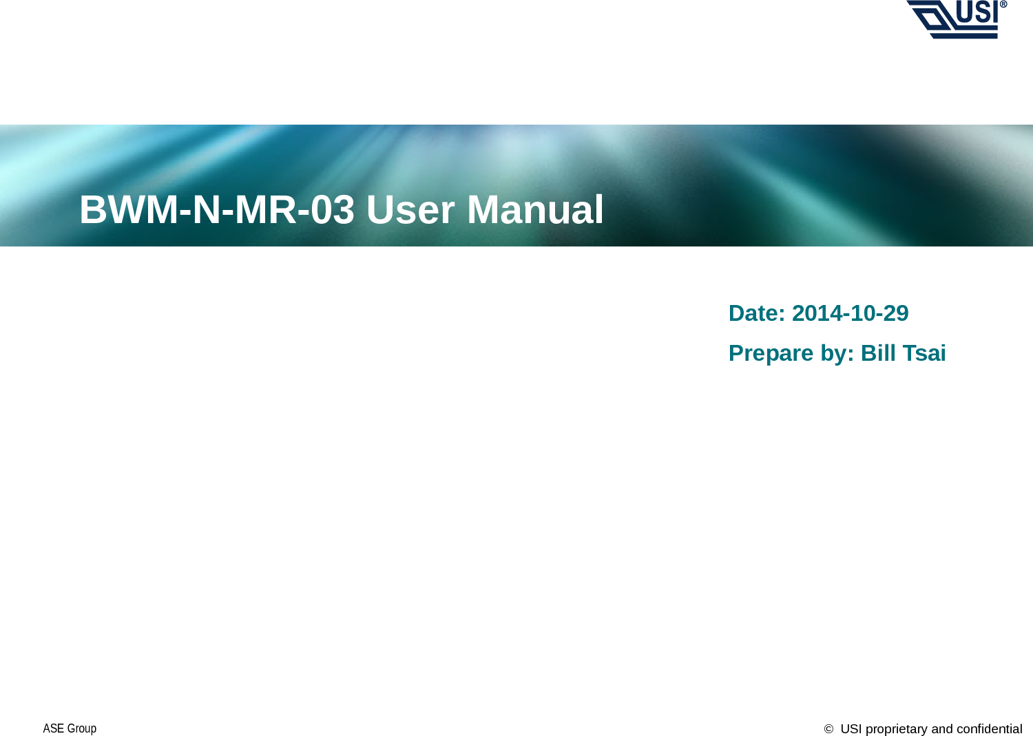 ©  USI proprietary and confidentialASE GroupDate: 2014-10-29BWM-N-MR-03 User ManualPrepare by: Bill Tsai