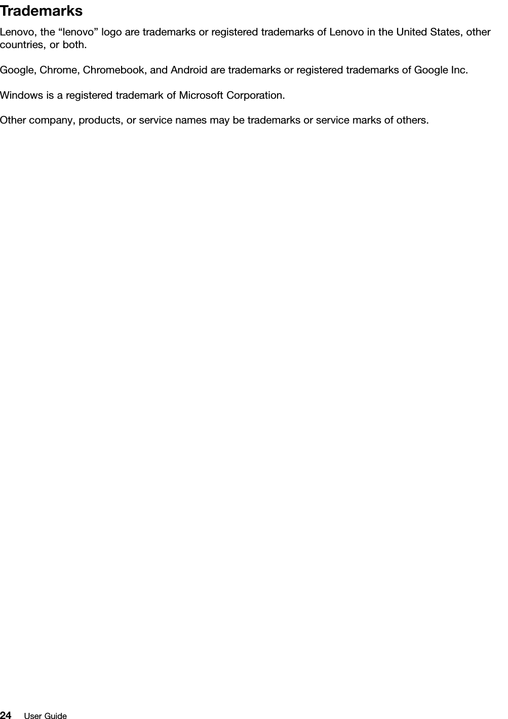 TrademarksLenovo,the“lenovo”logoaretrademarksorregisteredtrademarksofLenovointheUnitedStates,othercountries,orboth.Google,Chrome,Chromebook,andAndroidaretrademarksorregisteredtrademarksofGoogleInc.WindowsisaregisteredtrademarkofMicrosoftCorporation.Othercompany,products,orservicenamesmaybetrademarksorservicemarksofothers.24UserGuide