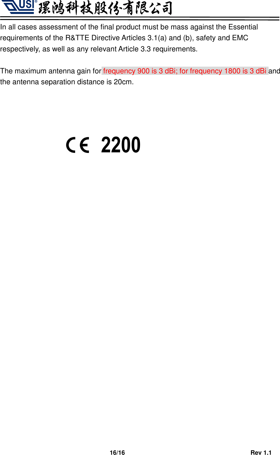                                   16/16                                         Rev 1.1 In all cases assessment of the final product must be mass against the Essential requirements of the R&amp;TTE Directive Articles 3.1(a) and (b), safety and EMC respectively, as well as any relevant Article 3.3 requirements.  The maximum antenna gain for frequency 900 is 3 dBi; for frequency 1800 is 3 dBi and the antenna separation distance is 20cm.        2200 