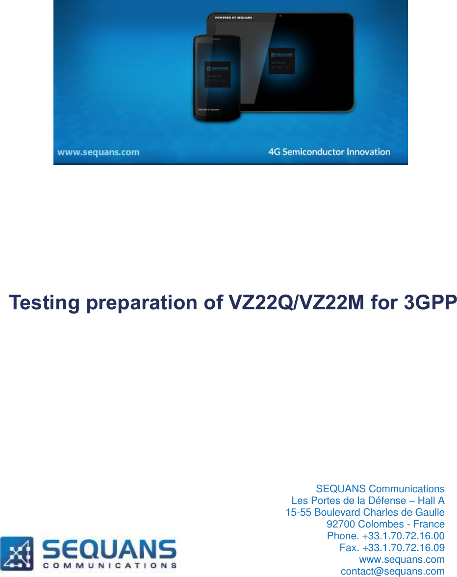     Testing preparation of VZ22Q/VZ22M for 3GPP             SEQUANS Communications  Les Portes de la D&eacute;fense &ndash; Hall A 15-55 Boulevard Charles de Gaulle  92700 Colombes - France Phone. +33.1.70.72.16.00  Fax. +33.1.70.72.16.09 www.sequans.com contact@sequans.com  