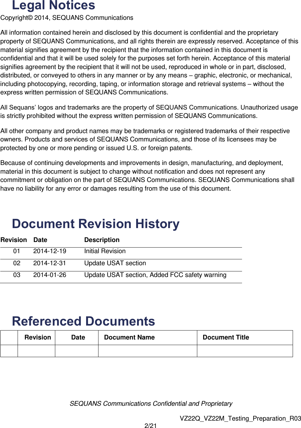 SEQUANS Communications Confidential and Proprietary   VZ22Q_VZ22M_Testing_Preparation_R03 2/21  Legal Notices Copyright&copy;  2014, SEQUANS Communications  All information contained herein and disclosed by this document is confidential and the proprietary property of SEQUANS Communications, and all rights therein are expressly reserved. Acceptance of this material signifies agreement by the recipient that the information contained in this document is confidential and that it will be used solely for the purposes set forth herein. Acceptance of this material signifies agreement by the recipient that it will not be used, reproduced in whole or in part, disclosed, distributed, or conveyed to others in any manner or by any means &ndash; graphic, electronic, or mechanical, including photocopying, recording, taping, or information storage and retrieval systems &ndash; without the express written permission of SEQUANS Communications. All Sequans&rsquo; logos and trademarks are the property of SEQUANS Communications. Unauthorized usage is strictly prohibited without the express written permission of SEQUANS Communications. All other company and product names may be trademarks or registered trademarks of their respective owners. Products and services of SEQUANS Communications, and those of its licensees may be protected by one or more pending or issued U.S. or foreign patents. Because of continuing developments and improvements in design, manufacturing, and deployment, material in this document is subject to change without notification and does not represent any commitment or obligation on the part of SEQUANS Communications. SEQUANS Communications shall have no liability for any error or damages resulting from the use of this document.  Document Revision History  Revision Date Description 01 2014-12-19 Initial Revision 02 2014-12-31 Update USAT section 03 2014-01-26 Update USAT section, Added FCC safety warning  Referenced Documents  Revision Date Document Name Document Title         
