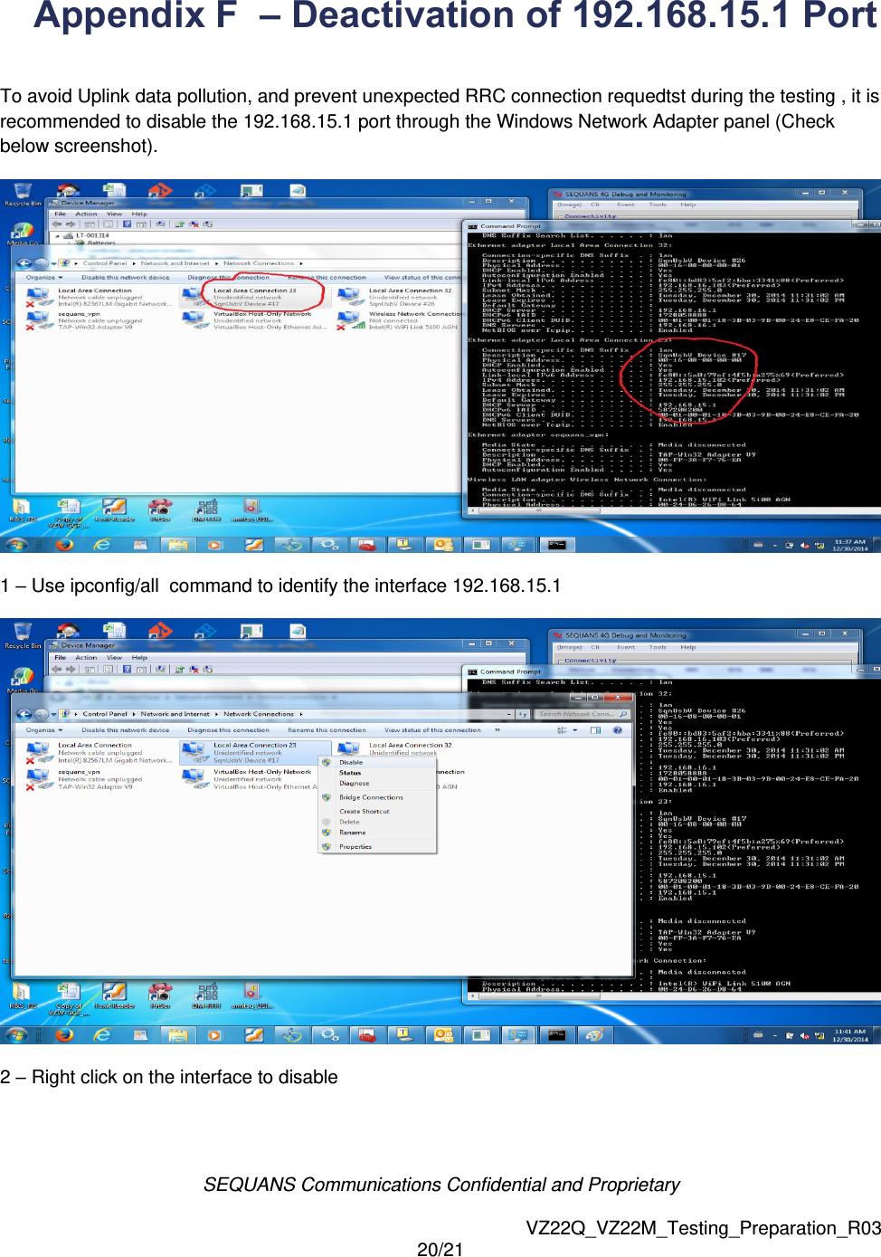 SEQUANS Communications Confidential and Proprietary   VZ22Q_VZ22M_Testing_Preparation_R03 20/21  Appendix F  &ndash; Deactivation of 192.168.15.1 Port  To avoid Uplink data pollution, and prevent unexpected RRC connection requedtst during the testing , it is recommended to disable the 192.168.15.1 port through the Windows Network Adapter panel (Check below screenshot).  1 &ndash; Use ipconfig/all  command to identify the interface 192.168.15.1  2 &ndash; Right click on the interface to disable  
