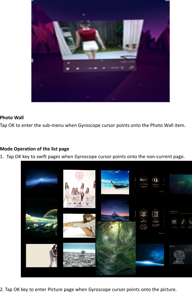 Photo WallTap OK to enter the sub-menu when Gyroscope cursor points onto the Photo Wall item.Mode Operation of the list page1. Tap OK key to swift pages when Gyroscope cursor points onto the non-current page.2. Tap OK key to enter Picture page when Gyroscope cursor points onto the picture.